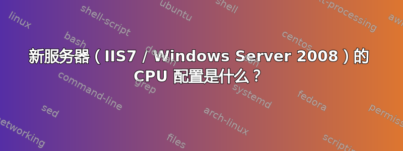 新服务器（IIS7 / Windows Server 2008）的 CPU 配置是什么？