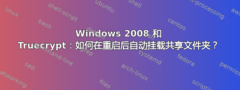 Windows 2008 和 Truecrypt：如何在重启后自动挂载共享文件夹？