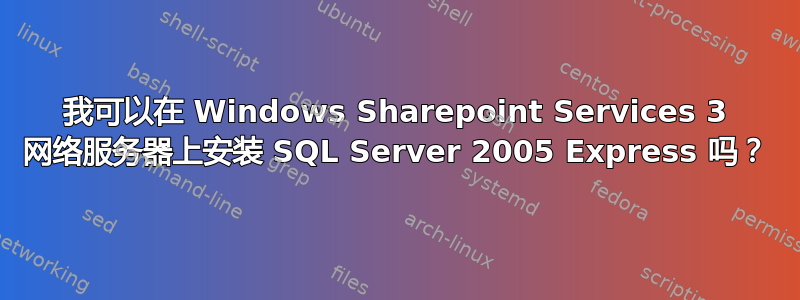 我可以在 Windows Sharepoint Services 3 网络服务器上安装 SQL Server 2005 Express 吗？