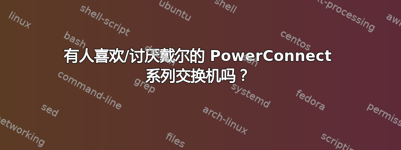 有人喜欢/讨厌戴尔的 PowerConnect 系列交换机吗？