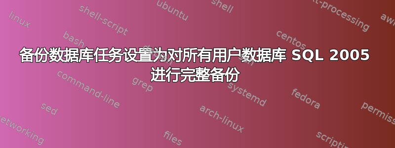 备份数据库任务设置为对所有用户数据库 SQL 2005 进行完整备份