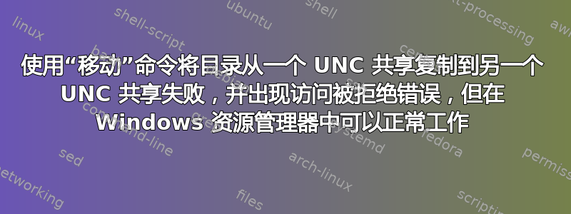 使用“移动”命令将目录从一个 UNC 共享复制到另一个 UNC 共享失败，并出现访问被拒绝错误，但在 Windows 资源管理器中可以正常工作