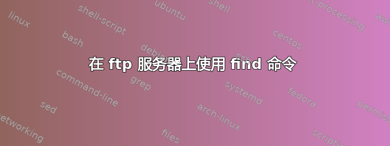 在 ftp 服务器上使用 find 命令