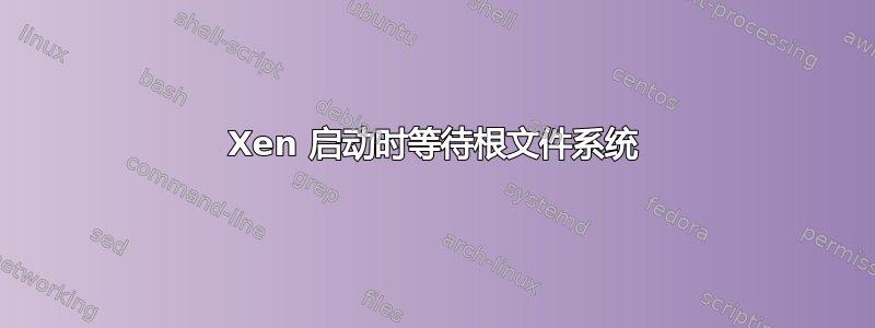 Xen 启动时等待根文件系统