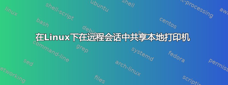 在Linux下在远程会话中共享本地打印机