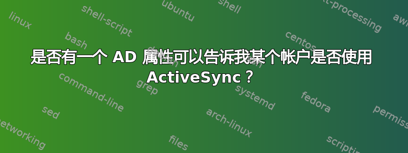 是否有一个 AD 属性可以告诉我某个帐户是否使用 ActiveSync？