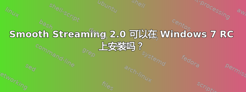 Smooth Streaming 2.0 可以在 Windows 7 RC 上安装吗？