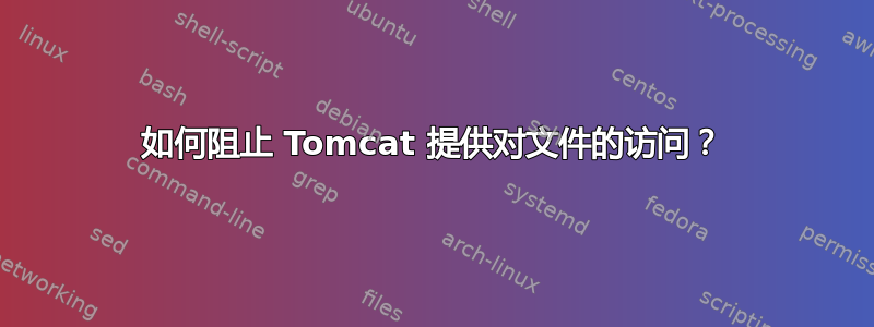 如何阻止 Tomcat 提供对文件的访问？