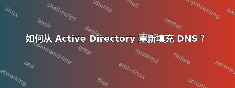 如何从 Active Directory 重新填充 DNS？