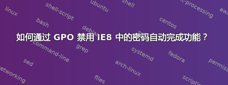 如何通过 GPO 禁用 IE8 中的密码自动完成功能？