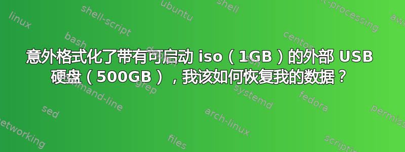 意外格式化了带有可启动 iso（1GB）的外部 USB 硬盘（500GB），我该如何恢复我的数据？