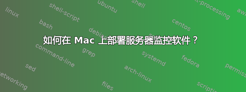 如何在 Mac 上部署服务器监控软件？