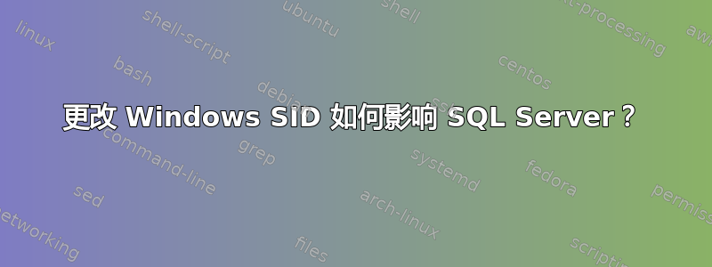 更改 Windows SID 如何影响 SQL Server？