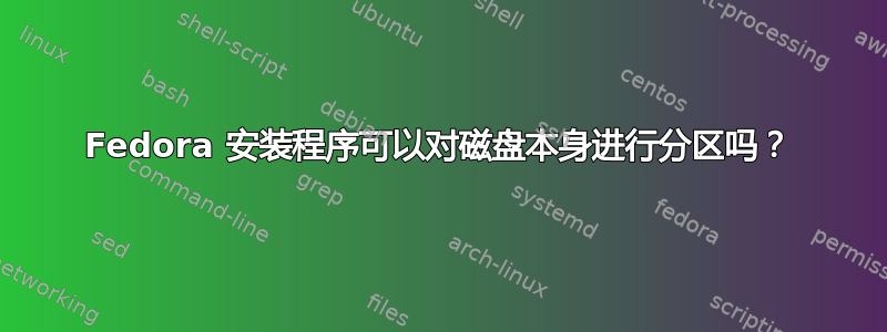 Fedora 安装程序可以对磁盘本身进行分区吗？