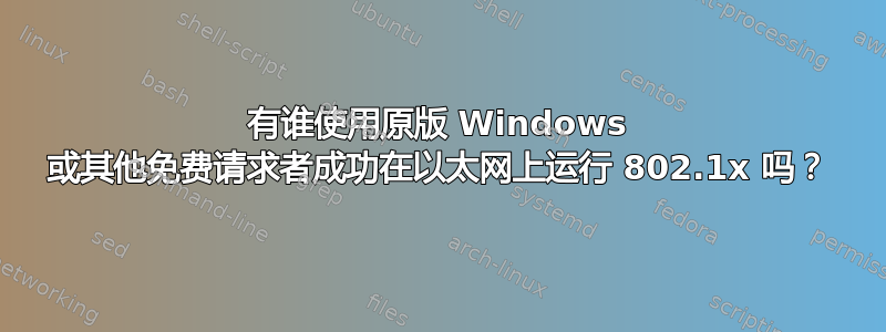 有谁使用原版 Windows 或其他免费请求者成功在以太网上运行 802.1x 吗？