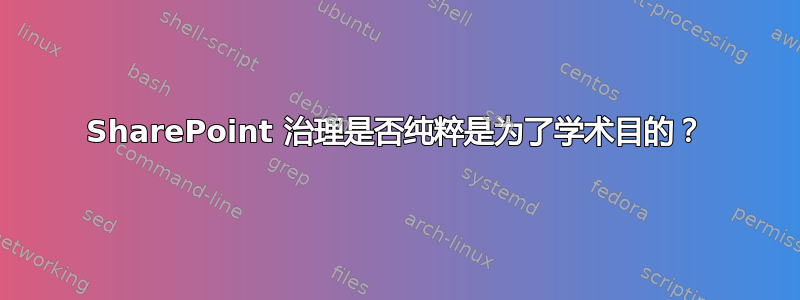 SharePoint 治理是否纯粹是为了学术目的？