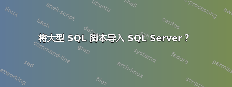 将大型 SQL 脚本导入 SQL Server？