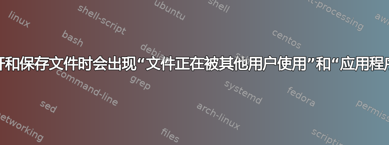 为什么我在尝试打开和保存文件时会出现“文件正在被其他用户使用”和“应用程序共享冲突”错误？