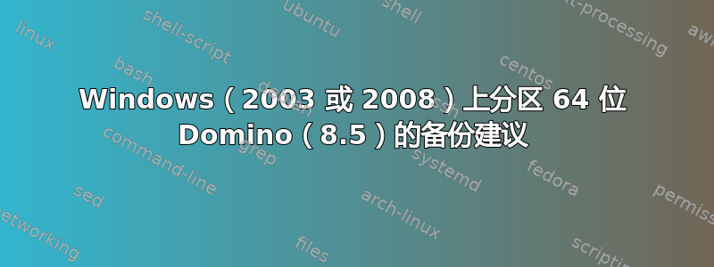 Windows（2003 或 2008）上分区 64 位 Domino（8.5）的备份建议