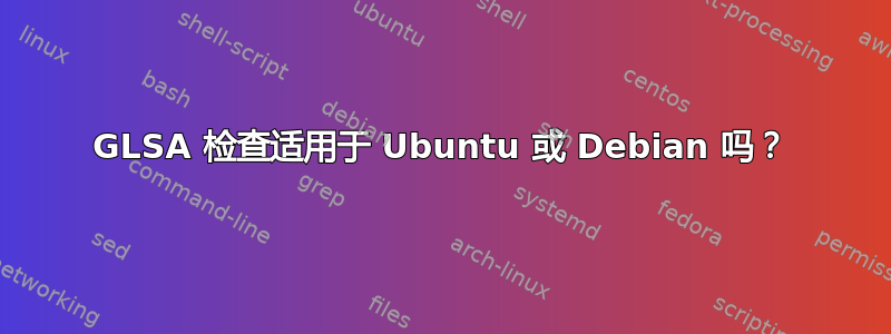 GLSA 检查适用于 Ubuntu 或 Debian 吗？