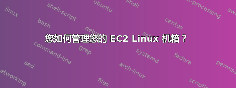 您如何管理您的 EC2 Linux 机箱？