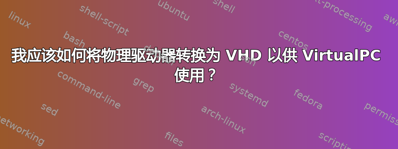 我应该如何将物理驱动器转换为 VHD 以供 VirtualPC 使用？