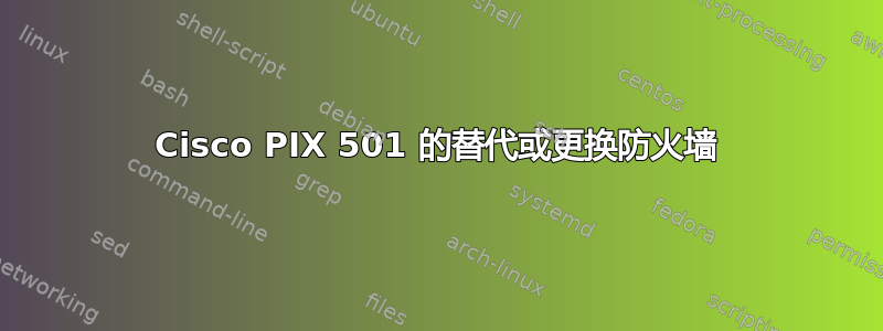 Cisco PIX 501 的替代或更换防火墙