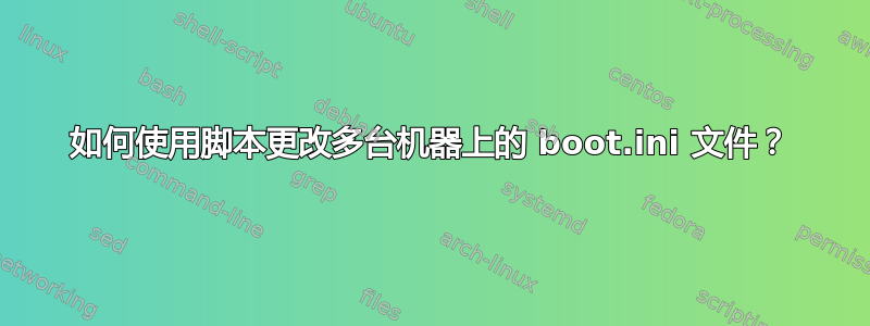 如何使用脚本更改多台机器上的 boot.ini 文件？