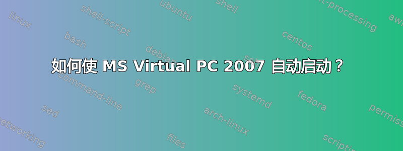 如何使 MS Virtual PC 2007 自动启动？