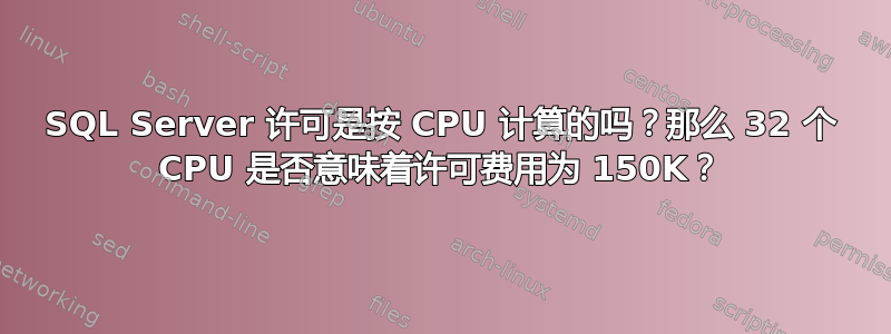 SQL Server 许可是按 CPU 计算的吗？那么 32 个 CPU 是否意味着许可费用为 150K？