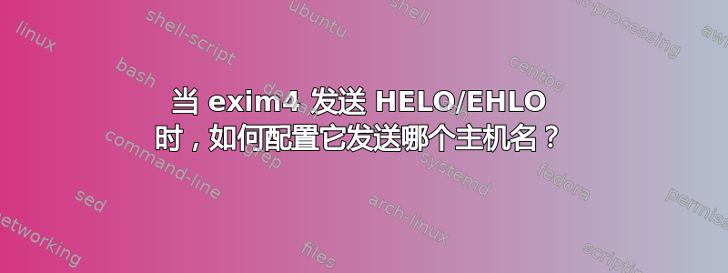 当 exim4 发送 HELO/EHLO 时，如何配置它发送哪个主机名？