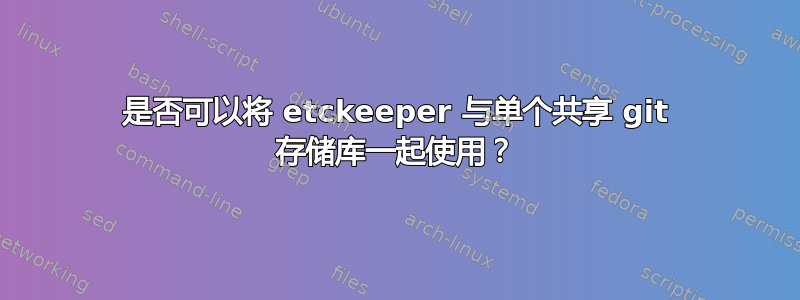 是否可以将 etckeeper 与单个共享 git 存储库一起使用？