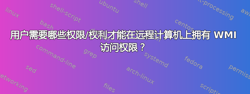 用户需要哪些权限/权利才能在远程计算机上拥有 WMI 访问权限？