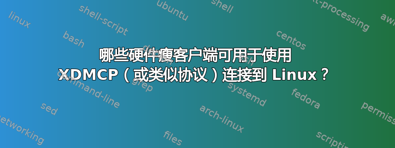 哪些硬件瘦客户端可用于使用 XDMCP（或类似协议）连接到 Linux？