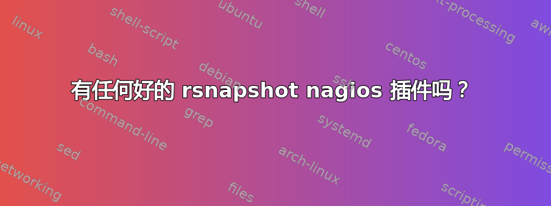 有任何好的 rsnapshot nagios 插件吗？