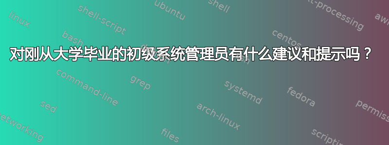 对刚从大学毕业的初级系统管理员有什么建议和提示吗？ 