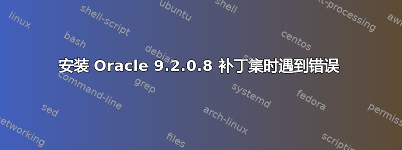 安装 Oracle 9.2.0.8 补丁集时遇到错误