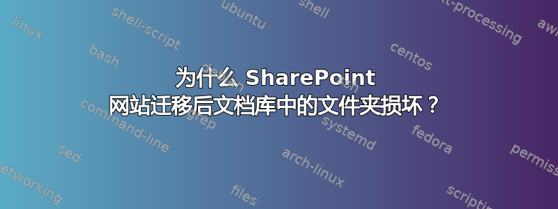 为什么 SharePoint 网站迁移后文档库中的文件夹损坏？