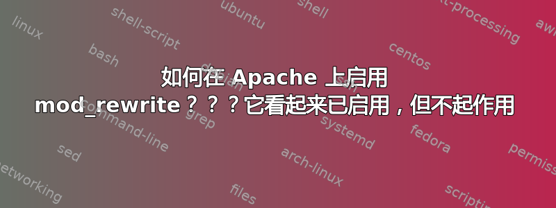 如何在 Apache 上启用 mod_rewrite？？？它看起来已启用，但不起作用