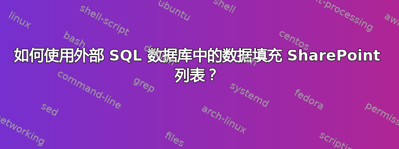 如何使用外部 SQL 数据库中的数据填充 SharePoint 列表？