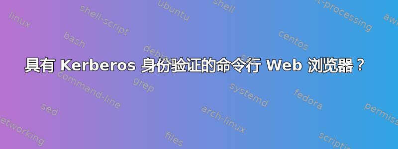 具有 Kerberos 身份验证的命令行 Web 浏览器？