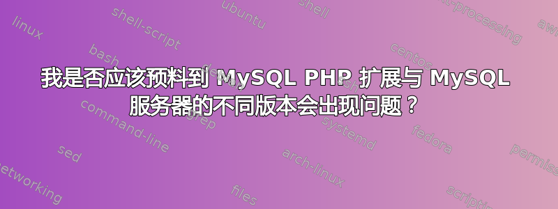 我是否应该预料到 MySQL PHP 扩展与 MySQL 服务器的不同版本会出现问题？