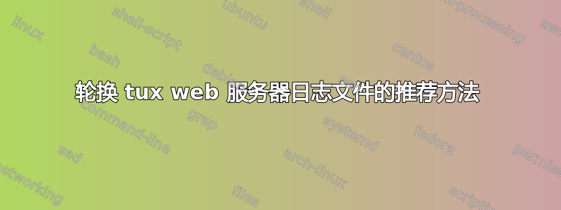 轮换 tux web 服务器日志文件的推荐方法