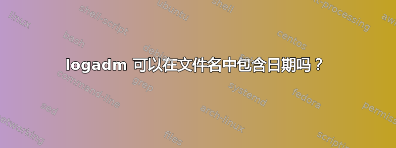 logadm 可以在文件名中包含日期吗？