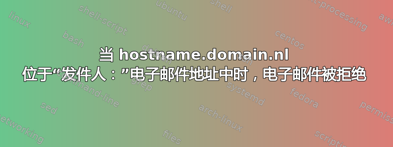 当 hostname.domain.nl 位于“发件人：”电子邮件地址中时，电子邮件被拒绝