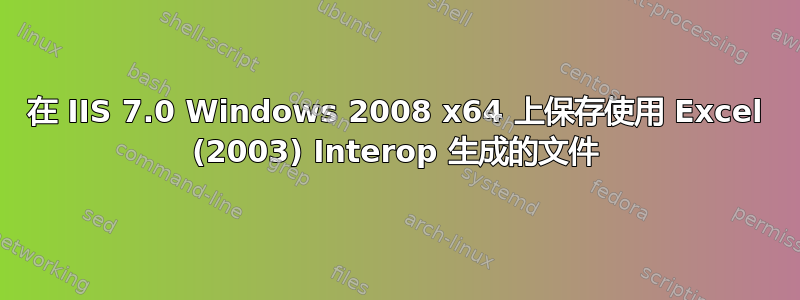 在 IIS 7.0 Windows 2008 x64 上保存使用 Excel (2003) Interop 生成的文件