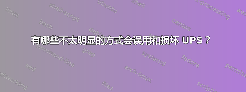 有哪些不太明显的方式会误用和损坏 UPS？