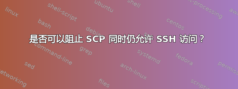 是否可以阻止 SCP 同时仍允许 SSH 访问？