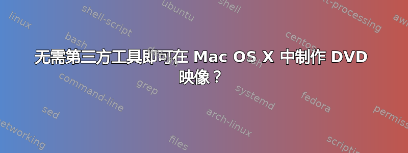 无需第三方工具即可在 Mac OS X 中制作 DVD 映像？