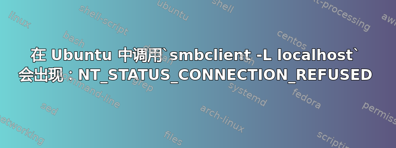 在 Ubuntu 中调用`smbclient -L localhost` 会出现：NT_STATUS_CONNECTION_REFUSED